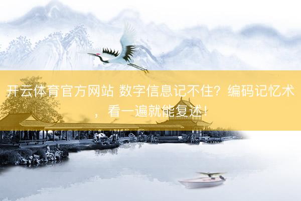 开云体育官方网站 数字信息记不住？编码记忆术，看一遍就能复述！