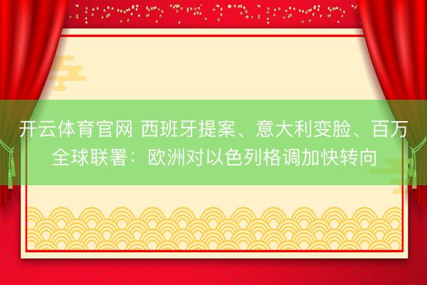 开云体育官网 西班牙提案、意大利变脸、百万全球联署：欧洲对以色列格调加快转向