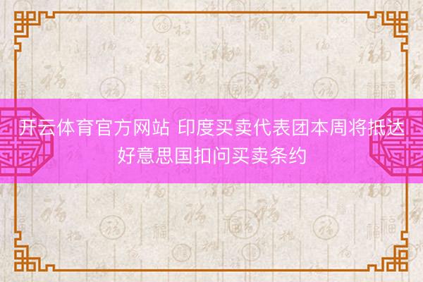 开云体育官方网站 印度买卖代表团本周将抵达好意思国扣问买卖条约